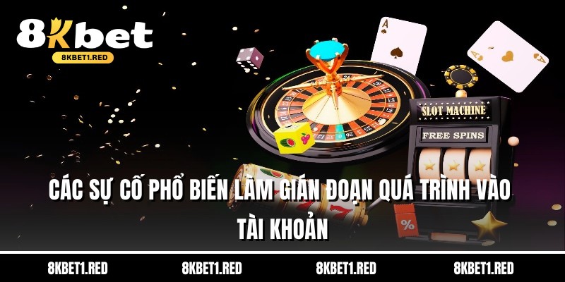 Các sự cố phổ biến làm gián đoạn quá trình vào tài khoản